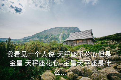 我看見一個人說 天秤座不花心但是 金星 天秤座花心, 金星天平座是什么...
