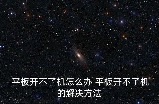  平板開不了機怎么辦 平板開不了機的解決方法