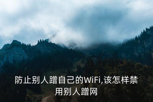 防止別人蹭自己的WiFi,該怎樣禁用別人蹭網