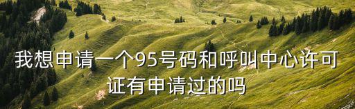 我想申請一個95號碼和呼叫中心許可證有申請過的嗎