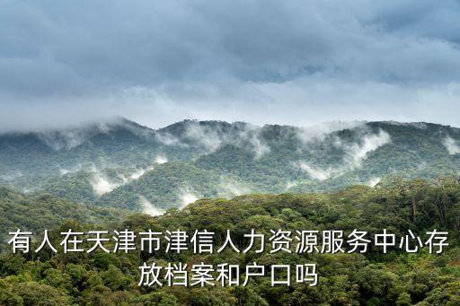 有人在天津市津信人力資源服務(wù)中心存放檔案和戶(hù)口嗎