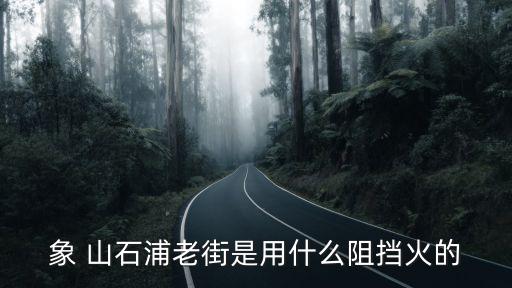 象 山石浦老街是用什么阻擋火的
