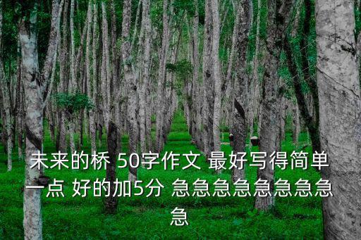 未來的橋 50字作文 最好寫得簡單一點 好的加5分 急急急急急急急急急