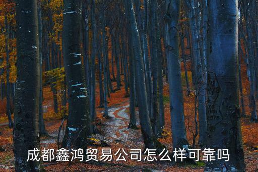 成都鑫鴻貿(mào)易公司怎么樣可靠嗎