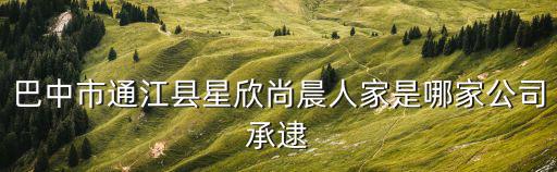 巴中市通江縣星欣尚晨人家是哪家公司承逮