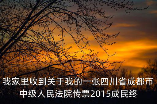 我家里收到關于我的一張四川省成都市中級人民法院傳票2015成民終