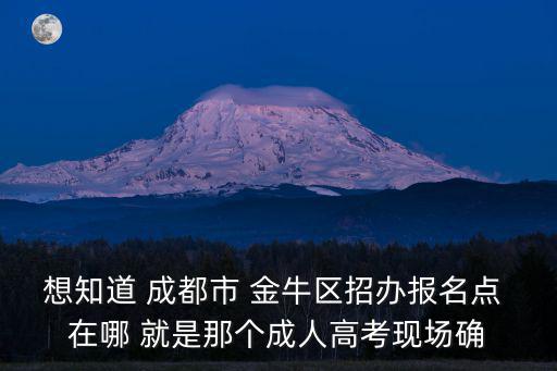 想知道 成都市 金牛區招辦報名點 在哪 就是那個成人高考現場確