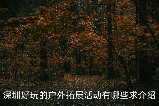 戶外拓展活動，深圳好玩的戶外拓展活動有哪些求介紹