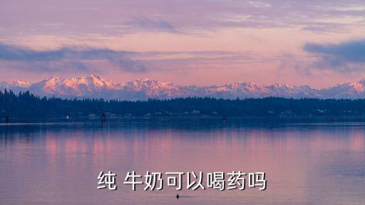 純 牛奶可以喝藥嗎