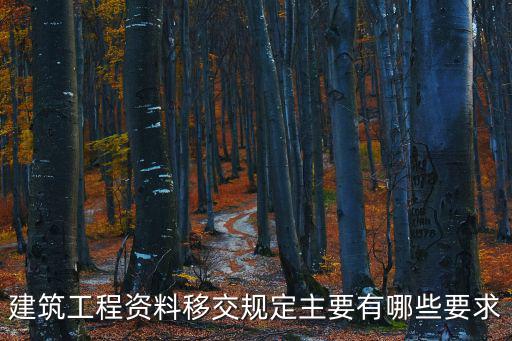 建筑工程資料移交規定主要有哪些要求