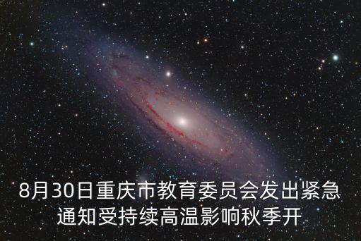8月30日重慶市教育委員會發出緊急通知受持續高溫影響秋季開
