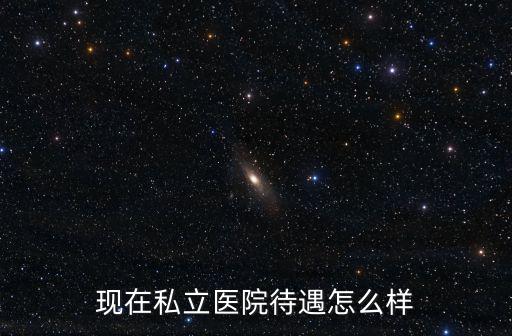 現在私立醫院待遇怎么樣