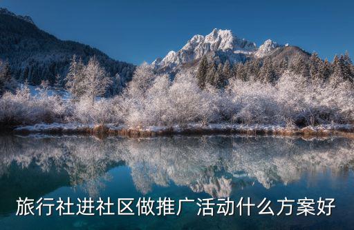 活動(dòng)推廣方案，旅行社進(jìn)社區(qū)做推廣活動(dòng)什么方案好