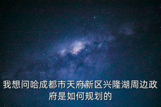 我想問哈成都市天府新區(qū)興隆湖周邊政府是如何規(guī)劃的