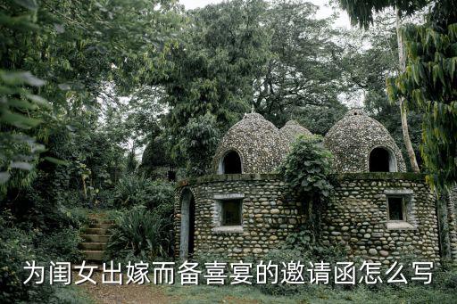 女兒結(jié)婚邀請函，為閨女出嫁而備喜宴的邀請函怎么寫