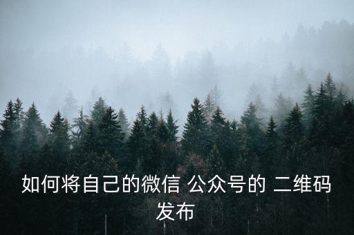 如何將自己的微信 公眾號的 二維碼發布