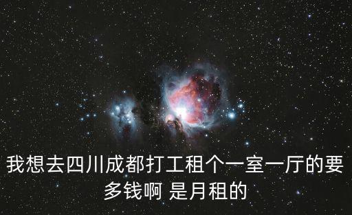 我想去四川成都打工租個(gè)一室一廳的要多錢啊 是月租的