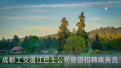 成都工交溫江巴士公司是否招聘乘務(wù)員