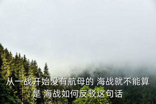 從一戰開始沒有航母的 海戰就不能算是 海戰如何反駁這句話
