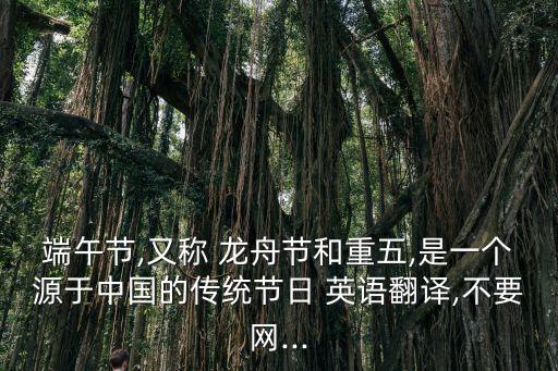 端午節,又稱 龍舟節和重五,是一個源于中國的傳統節日 英語翻譯,不要網...