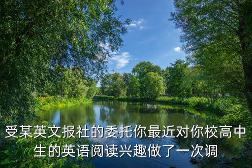 受某英文報社的委托你最近對你校高中生的英語閱讀興趣做了一次調