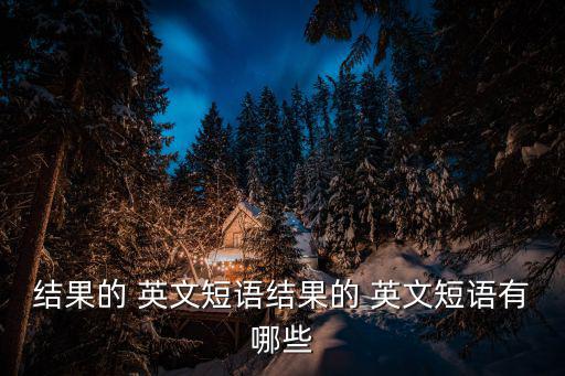 結(jié)果的 英文短語結(jié)果的 英文短語有哪些