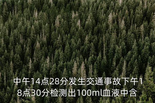 中午14點28分發生交通事故下午18點30分檢測出100ml血液中含
