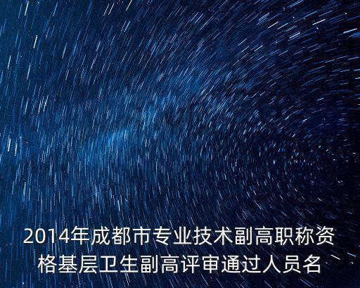 2014年成都市專業(yè)技術(shù)副高職稱資格基層衛(wèi)生副高評審?fù)ㄟ^人員名