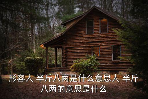 半斤八兩意思,半斤八兩比喻不分高低貴賤古代舊制