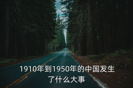  1910年到1950年的中國發(fā)生了什么大事