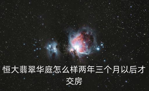 恒大翡翠華庭怎么樣兩年三個月以后才交房