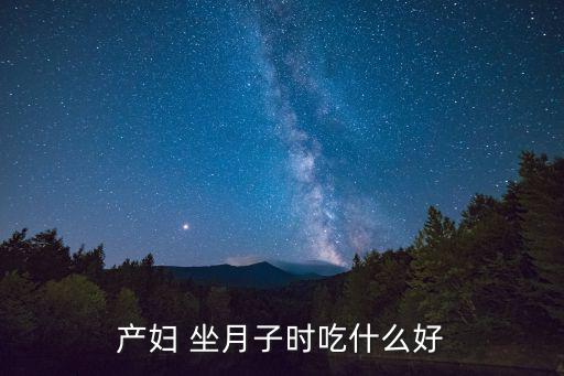 產(chǎn)婦 坐月子時(shí)吃什么好