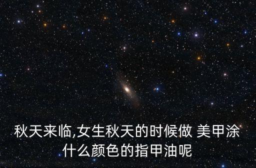秋天來臨,女生秋天的時(shí)候做 美甲涂什么顏色的指甲油呢