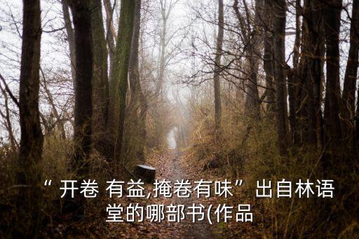“ 開卷 有益,掩卷有味”出自林語堂的哪部書(作品