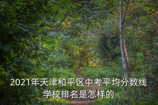 2021年天津和平區(qū)中考平均分數(shù)線學(xué)校排名是怎樣的
