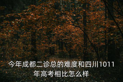 今年成都二診總的難度和四川1011年高考相比怎么樣