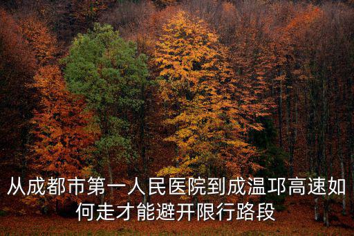 從成都市第一人民醫院到成溫邛高速如何走才能避開限行路段