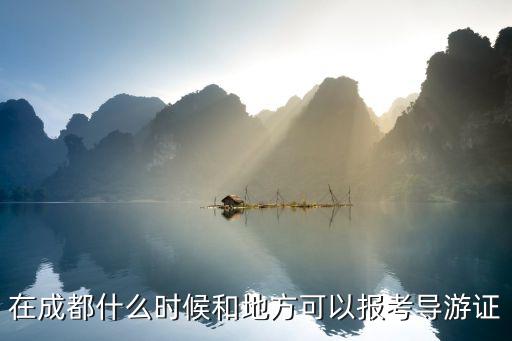 在成都什么時候和地方可以報考導游證