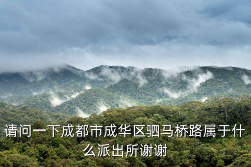請問一下成都市成華區駟馬橋路屬于什么派出所謝謝