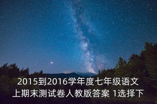 2015到2016學年度七年級語文上期末測試卷人教版答案 1選擇下