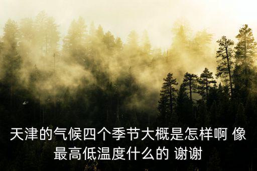 天津的氣候四個季節大概是怎樣啊 像最高低溫度什么的 謝謝