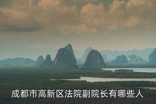 成都市高新區人民法院書記員招聘，成都市高新區法院副院長有哪些人