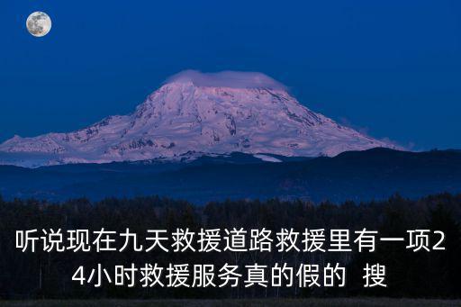 聽說現(xiàn)在九天救援道路救援里有一項(xiàng)24小時(shí)救援服務(wù)真的假的  搜