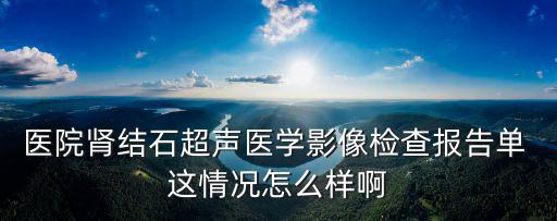 醫院腎結石超聲醫學影像檢查報告單 這情況怎么樣啊