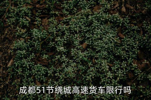 成都51節(jié)繞城高速貨車限行嗎