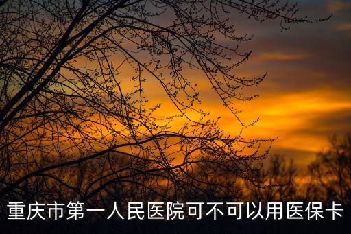 重慶市第一人民醫院可不可以用醫保卡
