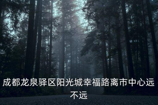 成都龍泉驛區(qū)陽(yáng)光城幸福路離市中心遠(yuǎn)不遠(yuǎn)