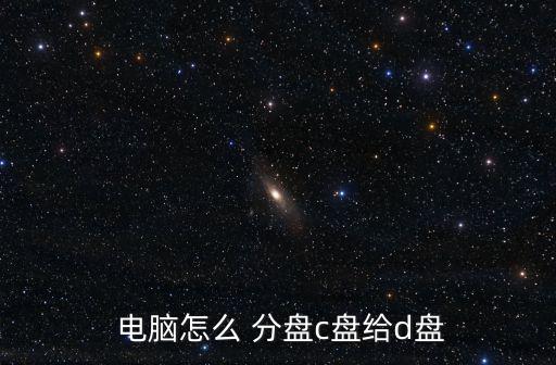  電腦怎么 分盤c盤給d盤