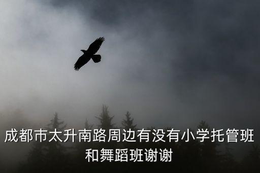 成都巿太升南路周邊有沒有小學托管班和舞蹈班謝謝