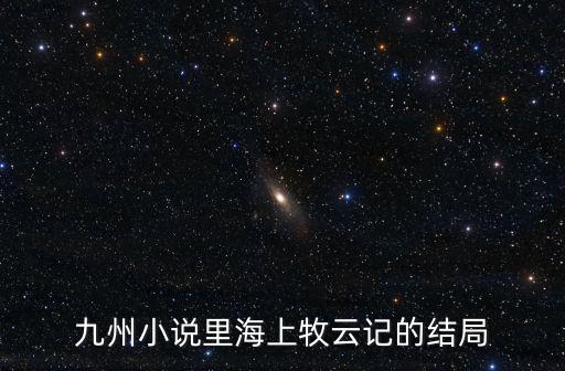 九州小說里海上牧云記的結局